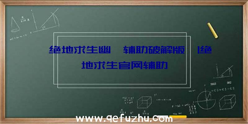 「绝地求生幽冥辅助破解版」|绝地求生官网辅助